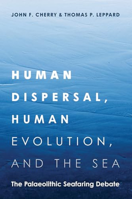Human Dispersal, Human Evolution, and the Sea: The Palaeolithic Seafaring Debate By John F. Cherry - Hardcover