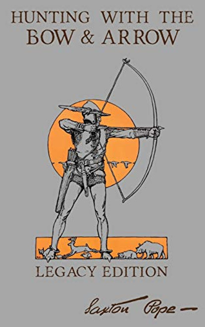 Hunting With The Bow And Arrow - Legacy Edition: The Classic Manual For Making And Using Archery Equipment For Marksmanship And Hunting By Saxton Pope - Hardcover