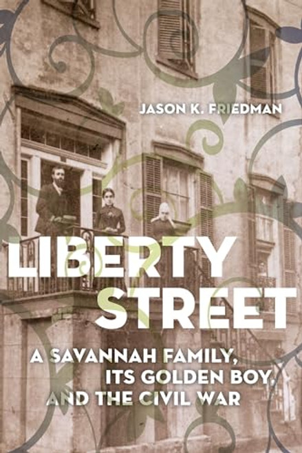 Liberty Street: A Savannah Family, Its Golden Boy, and the Civil War By Jason K. Friedman - Paperback