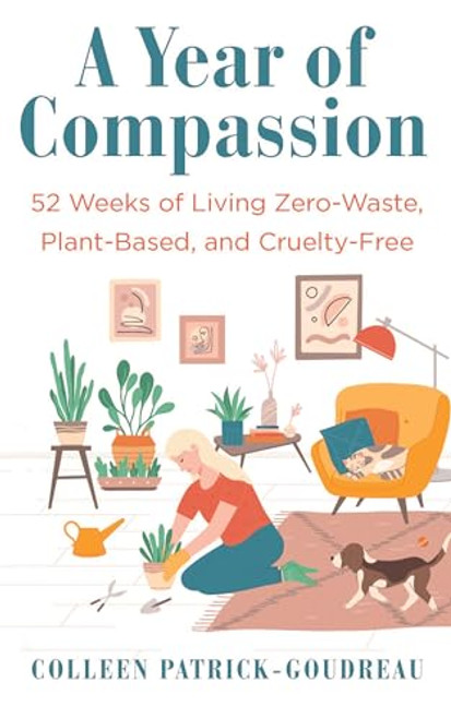 A Year of Compassion: 52 Weeks of Living Zero-Waste, Plant-Based, and Cruelty-Free By Colleen Patrick-Goudreau - Paperback