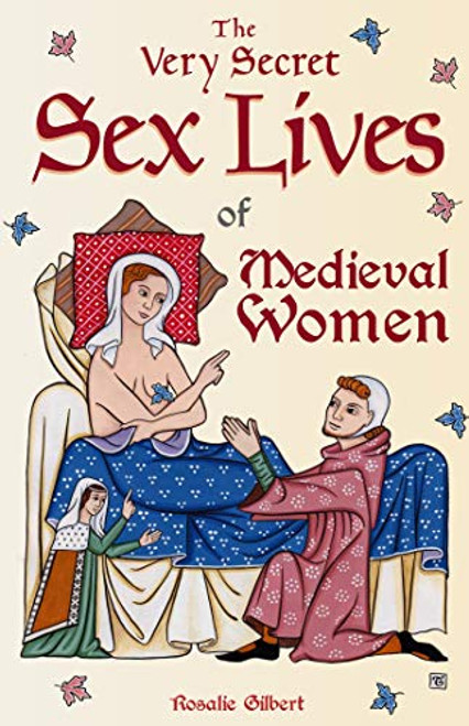 The Very Secret Sex Lives of Medieval Women: An Inside Look at Women & Sex in Medieval Times (Human Sexuality, True Stories, Women in History) By Rosalie Gilbert - Paperback