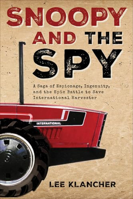Snoopy and the Spy: A Saga of Espionage, Ingenuity, and the Epic Battle to Save International Harvester By Lee Klancher - Hardcover