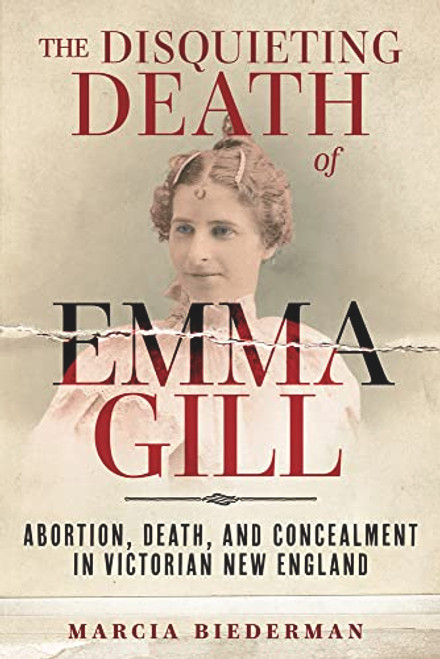 The Disquieting Death of Emma Gill: Abortion, Death, and Concealment in Victorian New England By Marcia Biederman - Hardcover