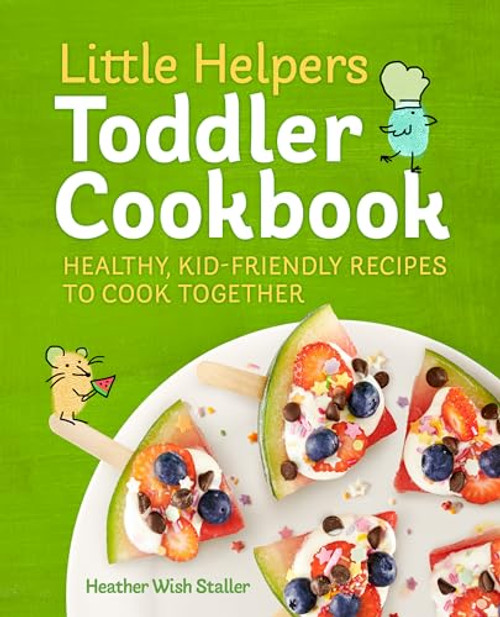 Little Helpers Toddler Cookbook: Healthy, Kid-Friendly Recipes to Cook Together By Heather Wish Staller - Paperback