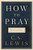 How to Pray: Reflections and Essays By C. S. Lewis - Hardcover How to Pray: Reflections and Essays By C. S. Lewis - Hardcover