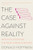The Case Against Reality: Why Evolution Hid the Truth from Our Eyes By Donald Hoffman - Paperback