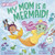 My Mom Is a Mermaid! By Bill Canterbury - Hardcover