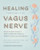 Healing Through the Vagus Nerve: Improve Your Body's Response to Anxiety, Depression, Stress, and Trauma Through Nervous System Regulation By Amanda Armstrong - Paperback