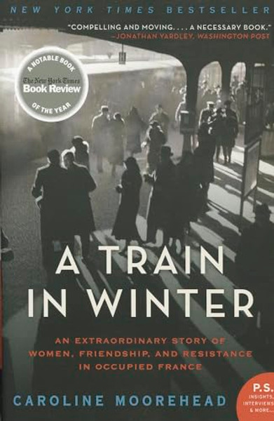 A Train in Winter: An Extraordinary Story of Women, Friendship, and Resistance in Occupied France By Caroline Moorehead - Paperback