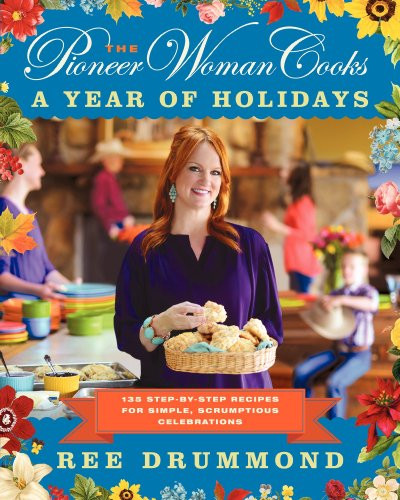 The Pioneer Woman Cooks--A Year of Holidays: 140 Step-By-Step Recipes for Simple, Scrumptious Celebrations By Ree Drummond - Hardcover