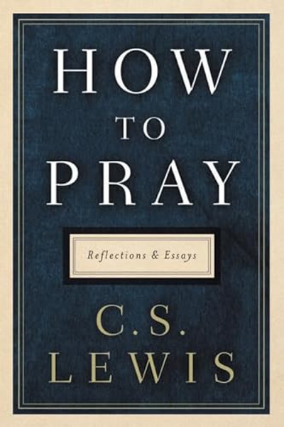 How to Pray: Reflections and Essays By C. S. Lewis - Hardcover How to Pray: Reflections and Essays By C. S. Lewis - Hardcover
