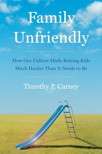 Family Unfriendly: How Our Culture Made Raising Kids Much Harder Than It Needs to Be By Timothy P. Carney - Hardcover