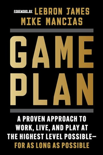 Game Plan: A Proven Approach to Work, Live, and Play at the Highest Level Possible--For as Long as Possible By Mike Mancias - Hardcover