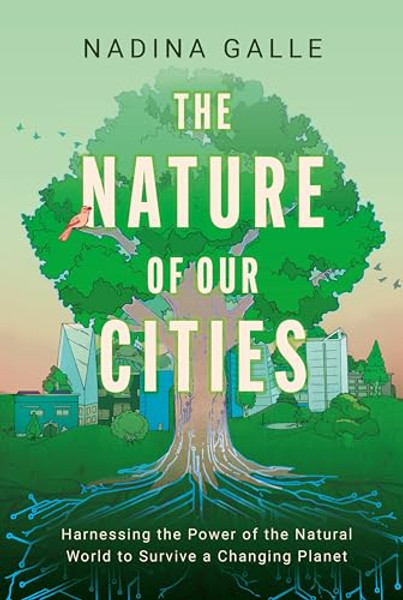 The Nature of Our Cities: Harnessing the Power of the Natural World to Survive a Changing Planet By Nadina Galle - Hardcover