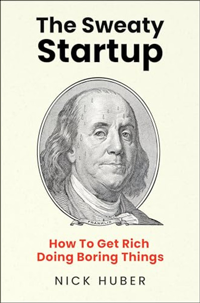 The Sweaty Startup: How to Get Rich Doing Boring Things By Nick Huber - Hardcover