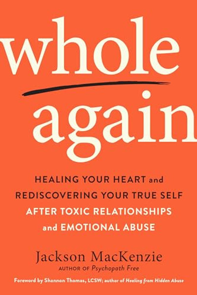 Whole Again: Healing Your Heart and Rediscovering Your True Self After Toxic Relationships and Emotional Abuse By Jackson MacKenzie - Paperback