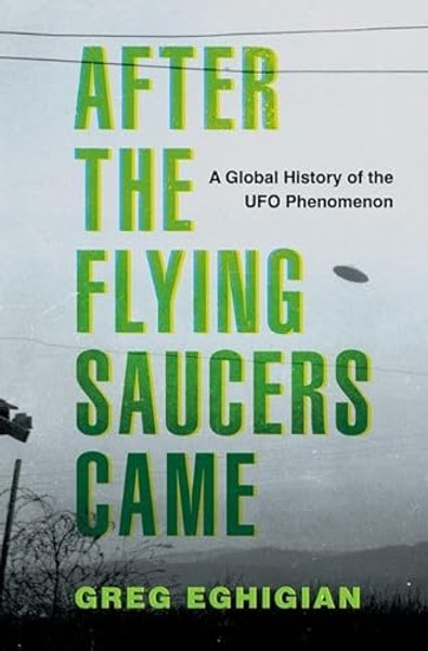 After the Flying Saucers Came: A Global History of the UFO Phenomenon By Greg Eghigian - Hardcover