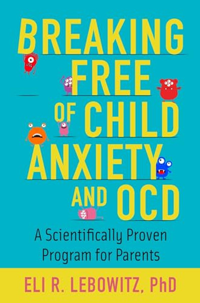 Breaking Free of Child Anxiety and OCD: A Scientifically Proven Program for Parents By Eli R. Lebowitz - Paperback