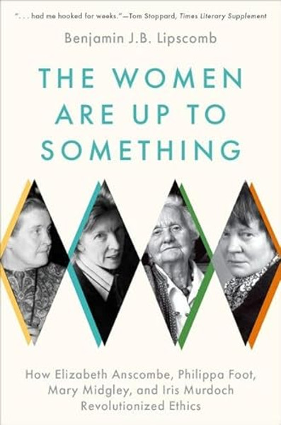 The Women Are Up to Something: How Elizabeth Anscombe, Philippa Foot, Mary Midgley, and Iris Murdoch Revolutionized Ethics By Benjamin J. B. Lipscomb - Paperback