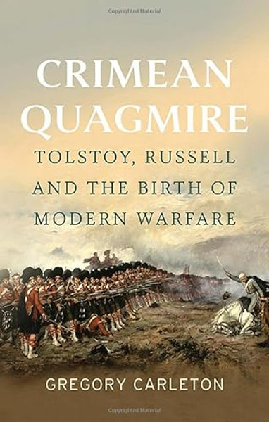 Crimean Quagmire: Tolstoy, Russell and the Birth of Modern Warfare By Gregory Carleton - Hardcover