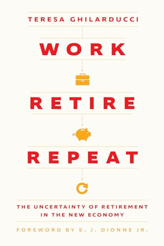 Work, Retire, Repeat: The Uncertainty of Retirement in the New Economy By Teresa Ghilarducci - Hardcover