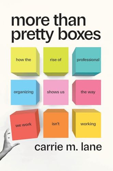 More Than Pretty Boxes: How the Rise of Professional Organizing Shows Us the Way We Work Isn't Working By Carrie M. Lane - Hardcover