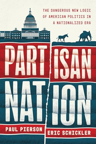 Partisan Nation: The Dangerous New Logic of American Politics in a Nationalized Era By Paul Pierson - Hardcover