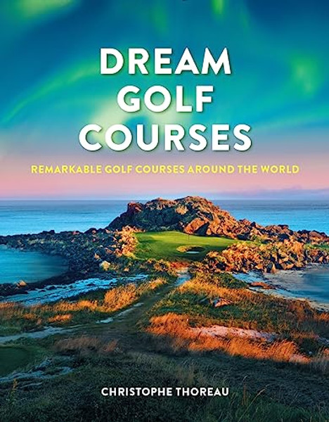 Dream Golf Courses: Remarkable Golf Courses Around the World By Christophe Thoreau - Hardcover