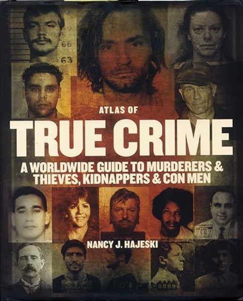 Atlas of True Crime: A Worldwide Guide to Murderers and Thieves, Kidnappers and Con Men By Nancy J. Hajeski - Hardcover