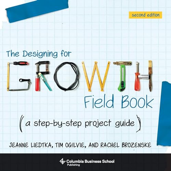 The Designing for Growth Field Book: A Step-By-Step Project Guide By Jeanne Liedtka - Paperback