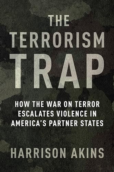 The Terrorism Trap: How the War on Terror Escalates Violence in America's Partner States By Harrison Akins - Paperback