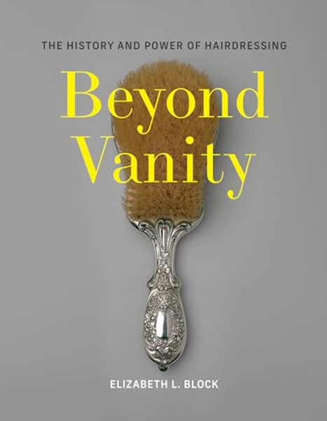 Beyond Vanity: The History and Power of Hairdressing By Elizabeth L. Block - Hardcover