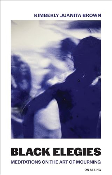 Black Elegies: Meditations on the Art of Mourning By Kimberly Juanita Brown - Paperback