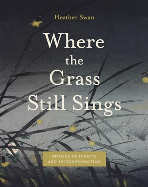 Where the Grass Still Sings: Stories of Insects and Interconnection By Heather Swan - Paperback Where the Grass Still Sings: Stories of Insects and Interconnection By Heather Swan - Paperback