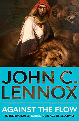 Against the Flow: The Inspiration of Daniel in an Age of Relativism By John C. Lennox - Paperback
