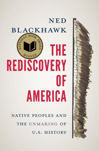 The Rediscovery of America: Native Peoples and the Unmaking of U.S. History By Ned Blackhawk - Hardcover