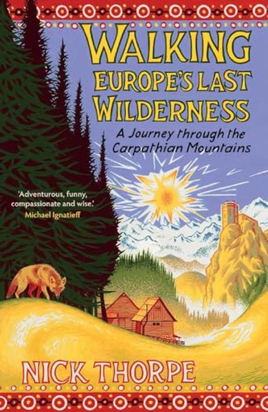 Walking Europe's Last Wilderness: A Journey Through the Carpathian Mountains By Nick Thorpe - Hardcover