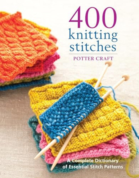 400 Knitting Stitches: A Complete Dictionary of Essential Stitch Patterns By Potter Craft - Paperback