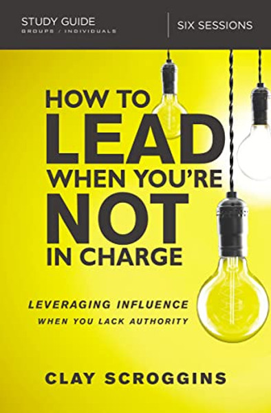 How to Lead When You're Not in Charge Study Guide: Leveraging Influence When You Lack Authority By Clay Scroggins - Paperback
