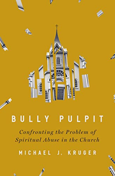 Bully Pulpit: Confronting the Problem of Spiritual Abuse in the Church By Michael J. Kruger - Hardcover
