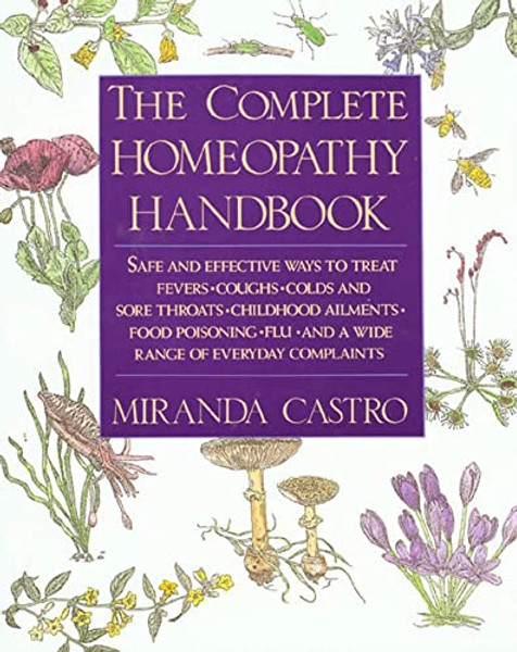 The Complete Homeopathy Handbook: Safe and Effective Ways to Treat Fevers, Coughs, Colds and Sore Throats, Childhood Ailments, Food Poisoning, Flu, an By Miranda Castro - Paperback