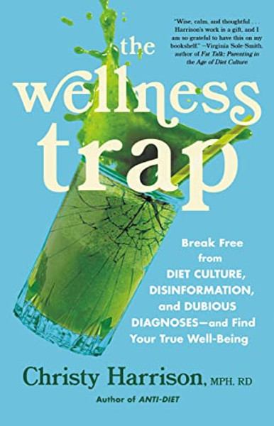 The Wellness Trap: Break Free from Diet Culture, Disinformation, and Dubious Diagnoses, and Find Your True Well-Being By Christy Harrison - Hardcover
