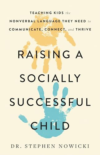 Raising a Socially Successful Child: Teaching Kids the Nonverbal Language They Need to Communicate, Connect, and Thrive By Stephen Nowicki - Hardcover