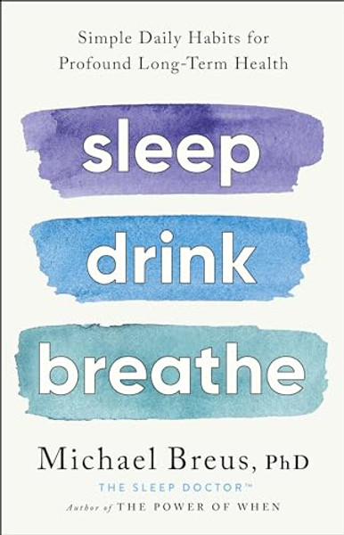 Sleep Drink Breathe: Simple Daily Habits for Profound Long-Term Health By Michael Breus Phd - Hardcover