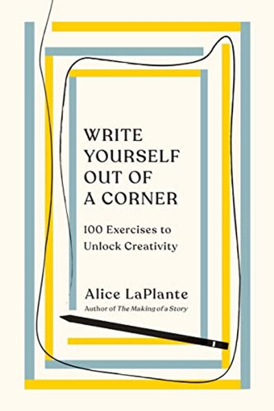 Write Yourself Out of a Corner: 100 Exercises to Unlock Creativity By Alice Laplante - Paperback