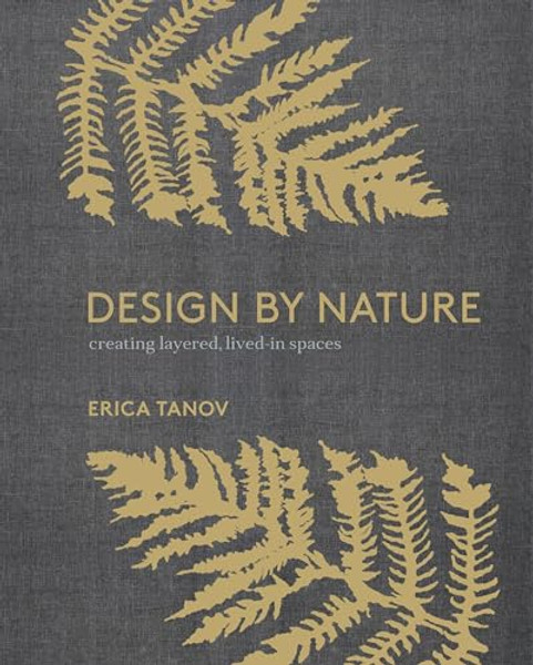 Design by Nature: Creating Layered, Lived-In Spaces Inspired by the Natural World By Erica Tanov - Hardcover