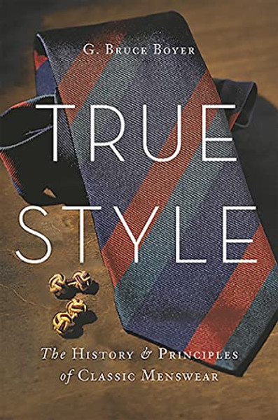 True Style: The History and Principles of Classic Menswear By G. Bruce Boyer - Hardcover