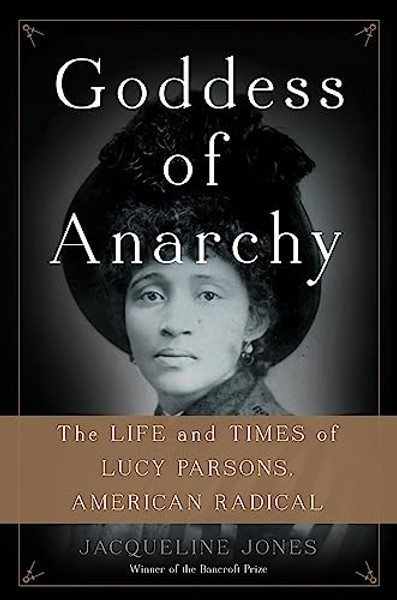 Goddess of Anarchy: The Life and Times of Lucy Parsons, American Radical By Jacqueline Jones - Hardcover