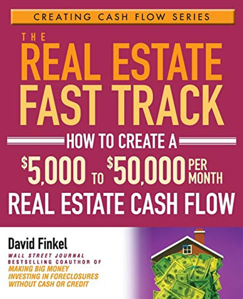 The Real Estate Fast Track: How to Create a $5,000 to $50,000 Per Month Real Estate Cash Flow By David Finkel - Paperback