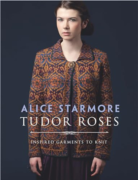 Tudor Roses: Inspired Garments to Knit By Alice Starmore - Paperback